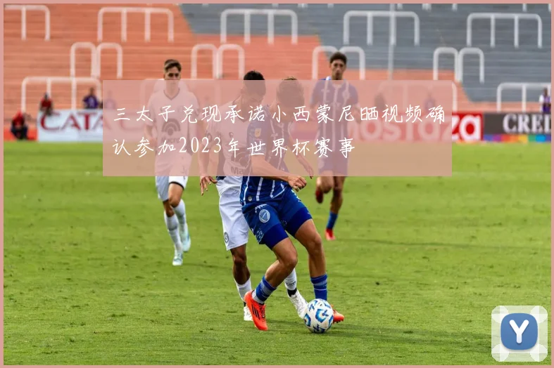 三太子兑现承诺小西蒙尼晒视频确认参加2023年世界杯赛事