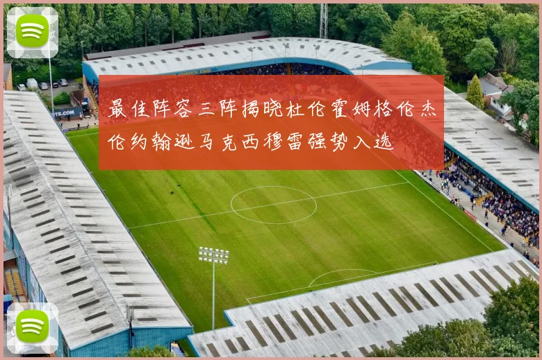 最佳阵容三阵揭晓杜伦霍姆格伦杰伦约翰逊马克西穆雷强势入选