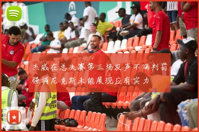 杰威在总决赛第三场发声不满判罚强调尼克斯未能展现应有实力